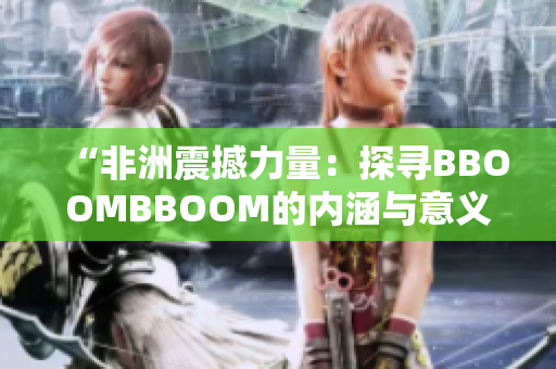 “非洲震撼力量：探寻BBOOMBBOOM的内涵与意义”