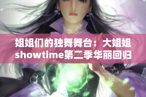 姐姐们的独舞舞台：大姐姐showtime第二季华丽回归