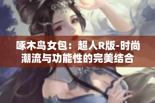 啄木鸟女包：超人R版-时尚潮流与功能性的完美结合