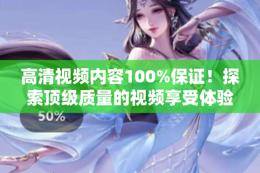 高清视频内容100%保证！探索顶级质量的视频享受体验