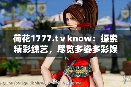 荷花1777.tⅴknow：探索精彩综艺，尽览多姿多彩娱乐世界