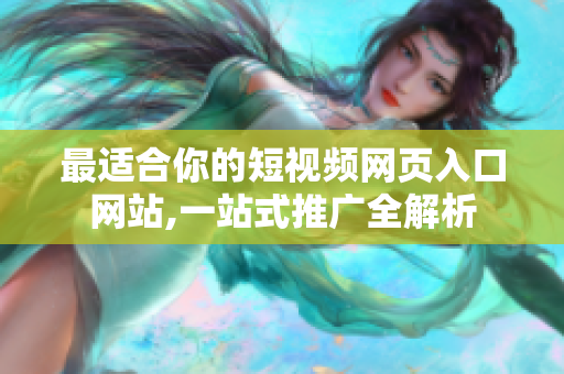 最适合你的短视频网页入口网站,一站式推广全解析