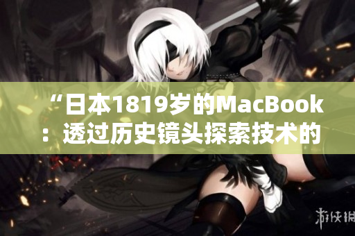 “日本1819岁的MacBook：透过历史镜头探索技术的进化”