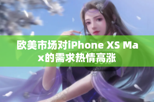 欧美市场对iPhone XS Max的需求热情高涨