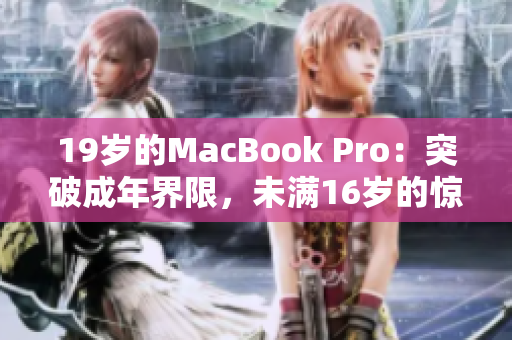 19岁的MacBook Pro：突破成年界限，未满16岁的惊人表现！