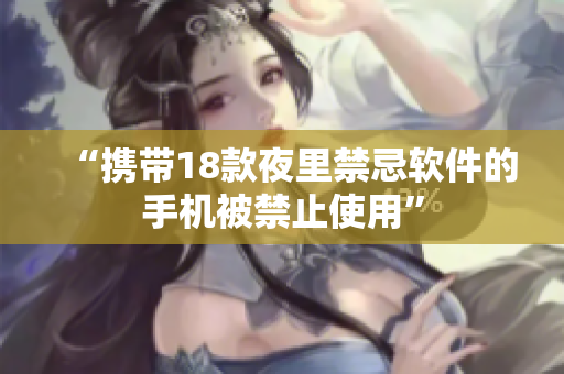 “携带18款夜里禁忌软件的手机被禁止使用”