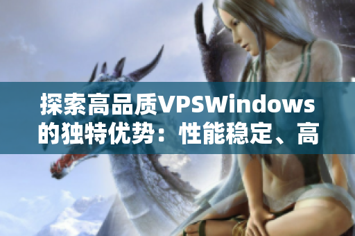 探索高品质VPSWindows的独特优势：性能稳定、高清体验、应用广泛