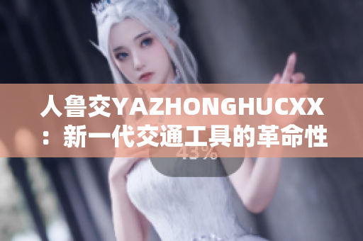 人鲁交YAZHONGHUCXX：新一代交通工具的革命性突破