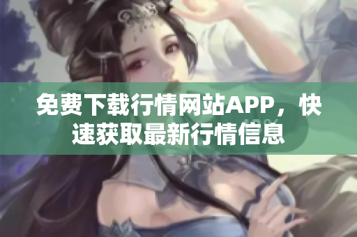 免费下载行情网站APP，快速获取最新行情信息