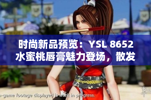 时尚新品预览：YSL 8652水蜜桃唇膏魅力登场，散发迷人光彩！