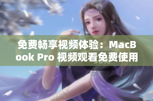 免费畅享视频体验：MacBook Pro 视频观看免费使用