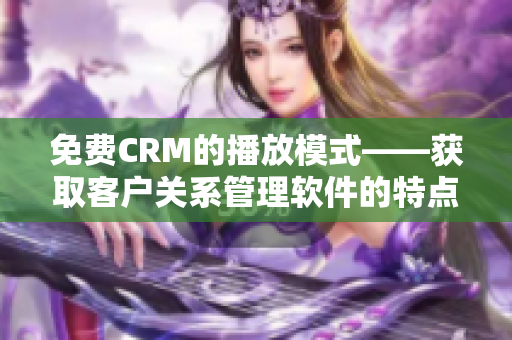 免费CRM的播放模式——获取客户关系管理软件的特点