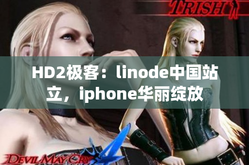 HD2极客：linode中国站立，iphone华丽绽放