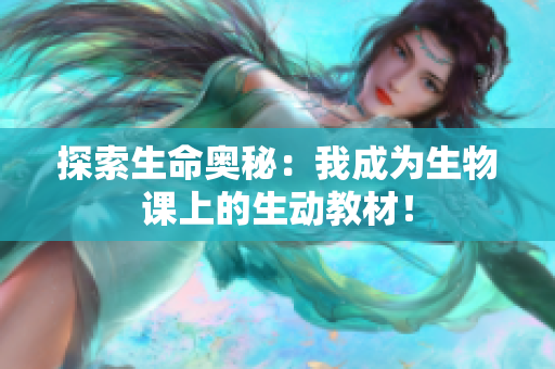 探索生命奥秘：我成为生物课上的生动教材！