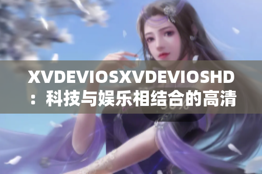 XVDEVIOSXVDEVIOSHD：科技与娱乐相结合的高清视觉体验