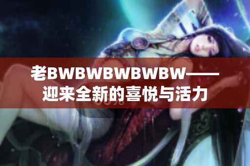 老BWBWBWBWBW——迎来全新的喜悦与活力