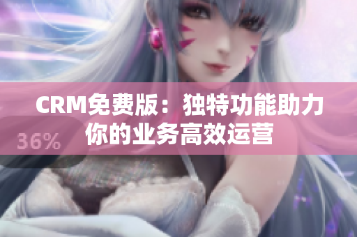 CRM免费版：独特功能助力你的业务高效运营