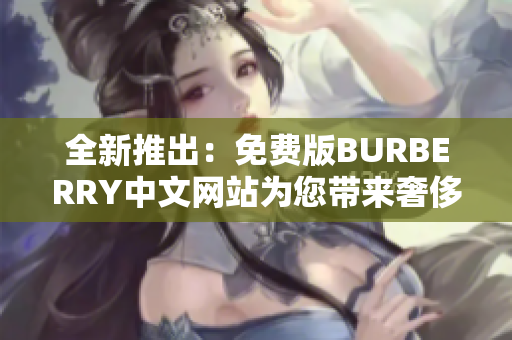 全新推出：免费版BURBERRY中文网站为您带来奢侈品购物体验的全新选择