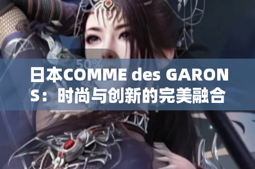 日本COMME des GARONS：时尚与创新的完美融合之旅