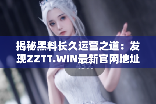 揭秘黑料长久运营之道：发现ZZTT.WIN最新官网地址!