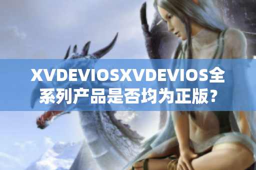 XVDEVIOSXVDEVIOS全系列产品是否均为正版？