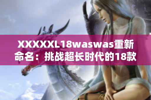 XXXXXL18waswas重新命名：挑战超长时代的18款时尚风格