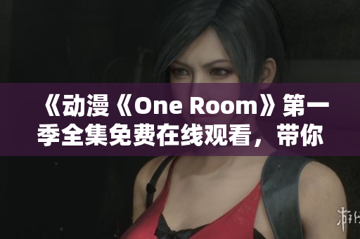 《动漫《One Room》第一季全集免费在线观看，带你体验温馨日常故事》