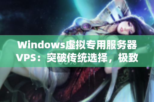 Windows虚拟专用服务器VPS：突破传统选择，极致性能与稳定性共赴新时代