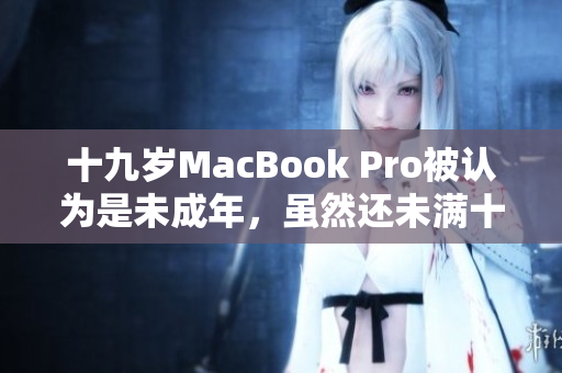 十九岁MacBook Pro被认为是未成年，虽然还未满十六岁