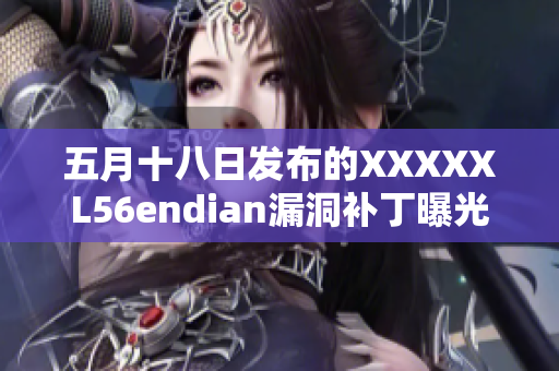 五月十八日发布的XXXXXL56endian漏洞补丁曝光