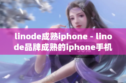 linode成熟iphone - linode品牌成熟的iphone手机