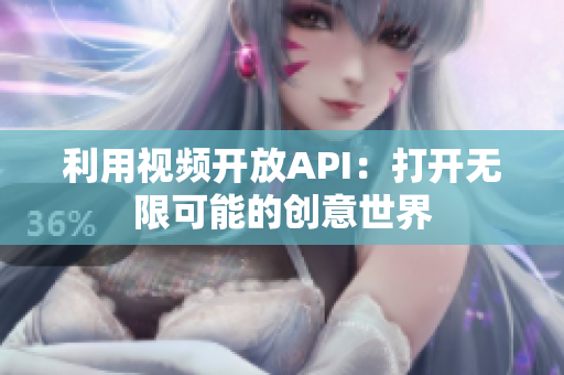 利用视频开放API：打开无限可能的创意世界