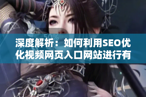 深度解析：如何利用SEO优化视频网页入口网站进行有效推广