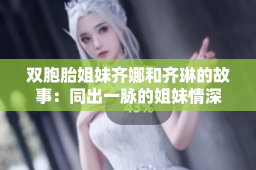 双胞胎姐妹齐娜和齐琳的故事：同出一脉的姐妹情深