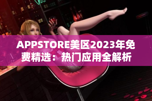 APPSTORE美区2023年免费精选：热门应用全解析