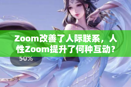 Zoom改善了人际联系，人性Zoom提升了何种互动？