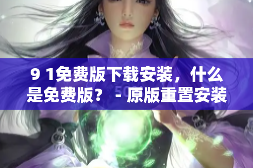 9 1免费版下载安装，什么是免费版？ - 原版重置安装指南