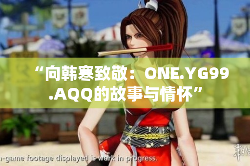 “向韩寒致敬：ONE.YG99.AQQ的故事与情怀”