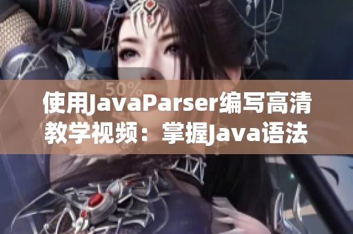 使用JavaParser编写高清教学视频：掌握Java语法轻松无忧