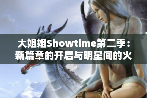 大姐姐Showtime第二季：新篇章的开启与明星间的火花碰撞