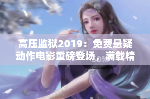 高压监狱2019：免费悬疑动作电影重磅登场，满载精彩剧情等你来解锁