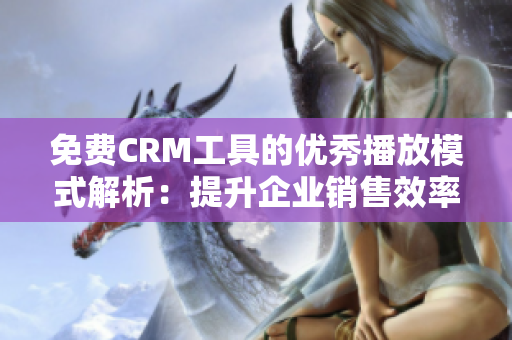 免费CRM工具的优秀播放模式解析：提升企业销售效率的利器