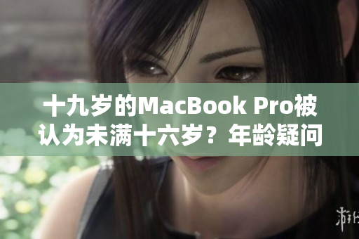 十九岁的MacBook Pro被认为未满十六岁？年龄疑问引发讨论