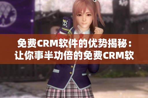 免费CRM软件的优势揭秘：让你事半功倍的免费CRM软件特点分析