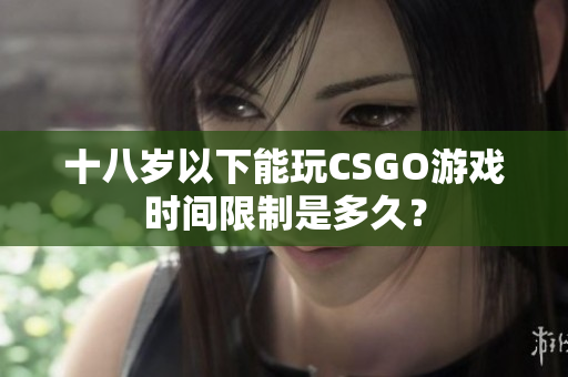 十八岁以下能玩CSGO游戏时间限制是多久？