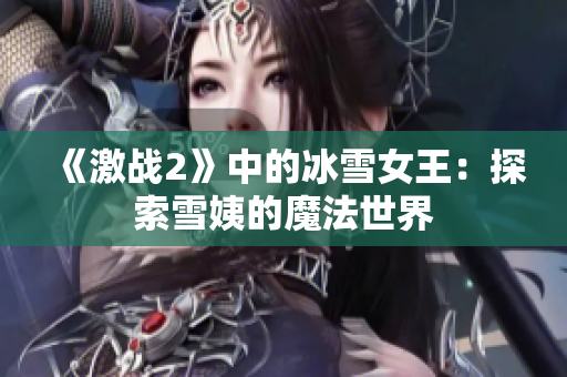 《激战2》中的冰雪女王：探索雪姨的魔法世界