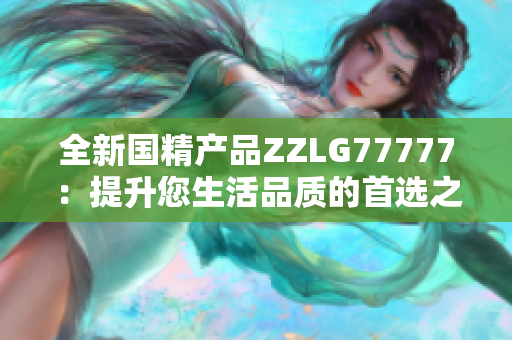 全新国精产品ZZLG77777：提升您生活品质的首选之选