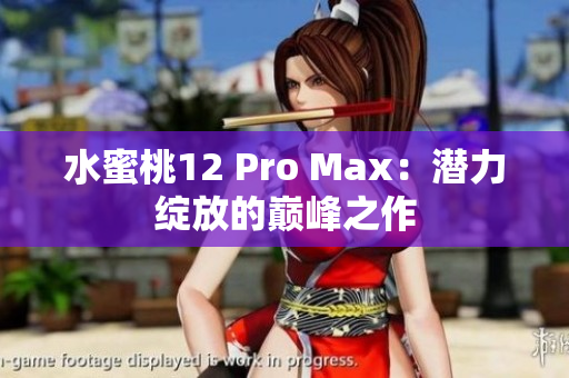 水蜜桃12 Pro Max：潜力绽放的巅峰之作