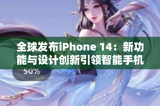 全球发布iPhone 14：新功能与设计创新引领智能手机行业的新潮流