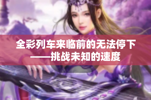 全彩列车来临前的无法停下——挑战未知的速度